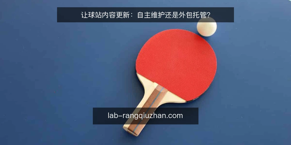 让球站内容更新:自主维护还是外包托管? — 明确决策标准 配图