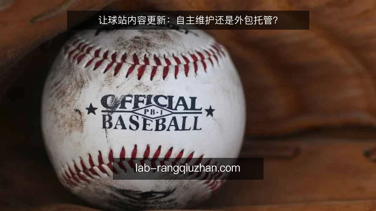 让球站内容更新:自主维护还是外包托管?
