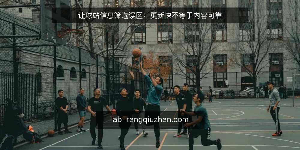 让球站信息筛选误区:更新快不等于内容可靠 — 误区一:更新快就是好让球站 配图