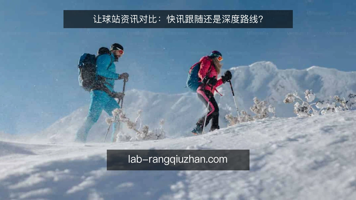 让球站资讯对比:快讯跟随还是深度路线?