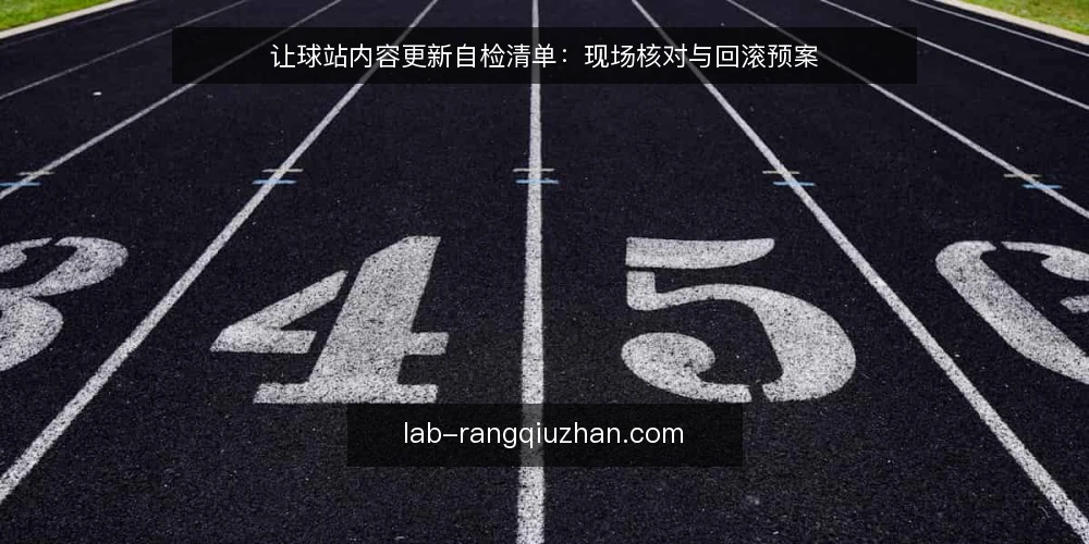 让球站内容更新自检清单:现场核对与回滚预案 — 信号观察:更新停滞前的预警 配图