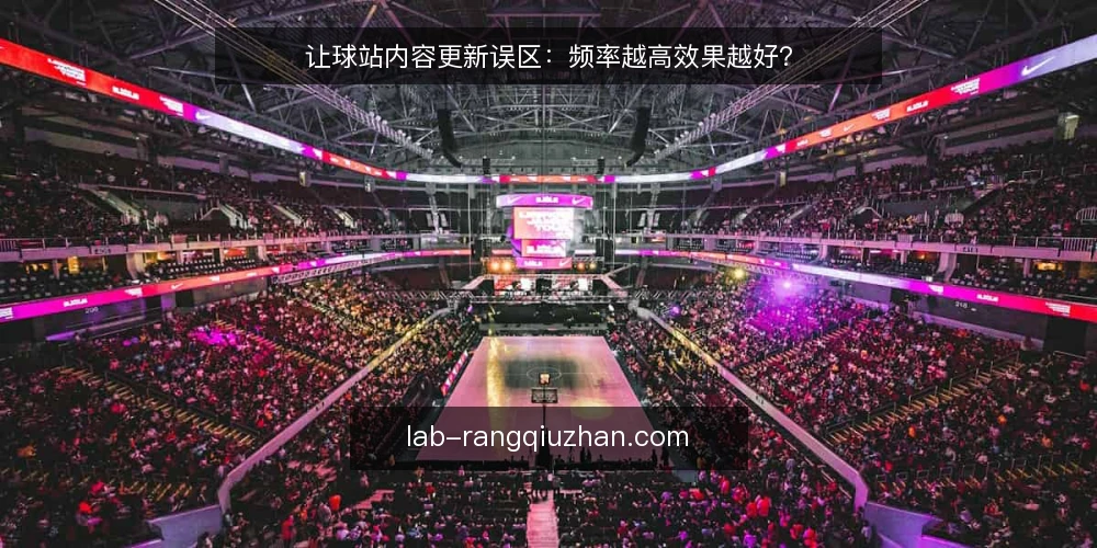 让球站内容更新误区：频率越高效果越好？ — 误区：更新频率越高，效果越好 配图