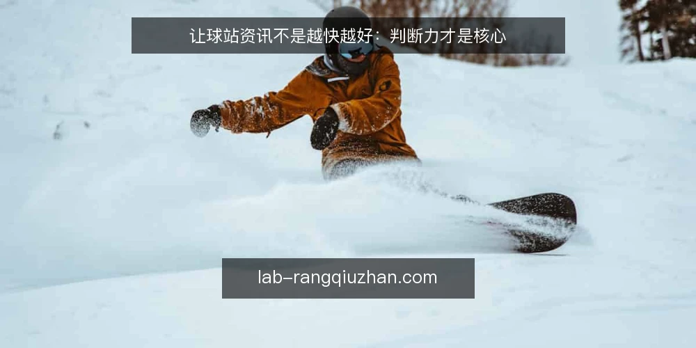让球站资讯不是越快越好:判断力才是核心 — 信息更新快不等于判断准 配图