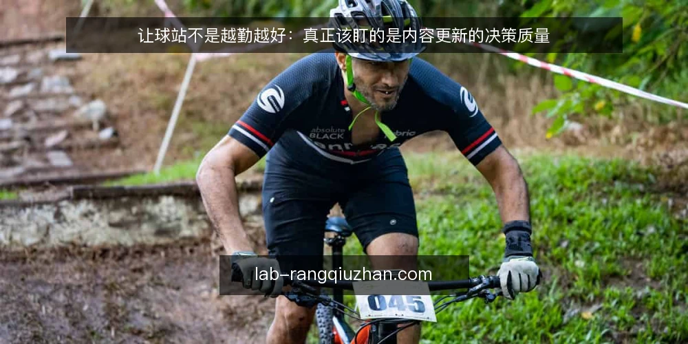让球站不是越勤越好：真正该盯的是内容更新的决策质量 — 先定义：让球站内容更新到底解决什么问题 配图