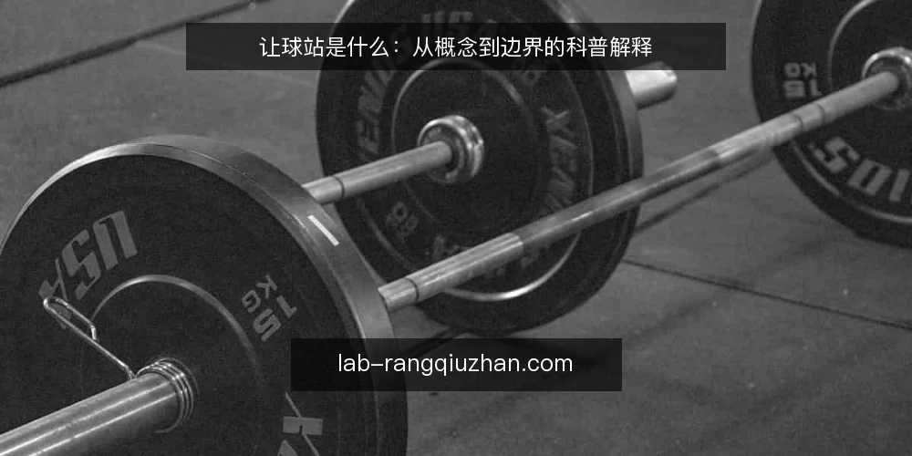 让球站是什么：从概念到边界的科普解释 — 让球站到底指什么：先厘清定义与常见指代 配图